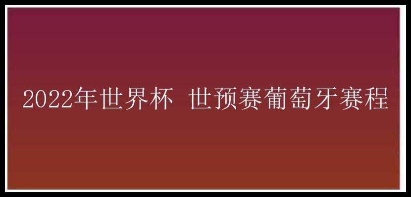 2022年世界杯 世预赛葡萄牙赛程