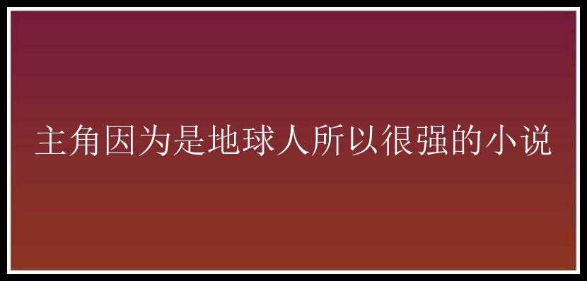 主角因为是地球人所以很强的小说