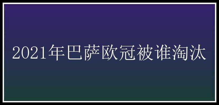 2021年巴萨欧冠被谁淘汰