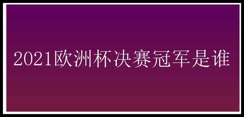 2021欧洲杯决赛冠军是谁