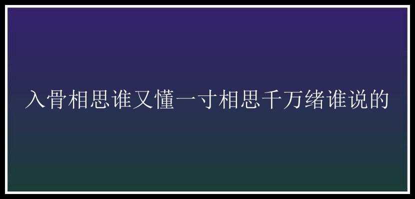 入骨相思谁又懂一寸相思千万绪谁说的