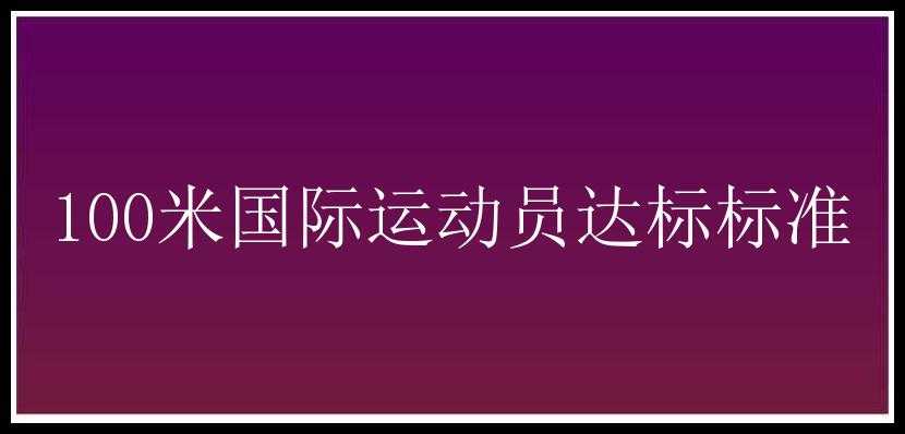 100米国际运动员达标标准