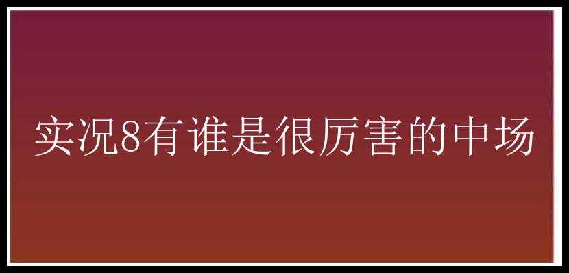 实况8有谁是很厉害的中场