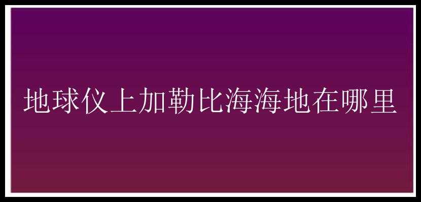 地球仪上加勒比海海地在哪里