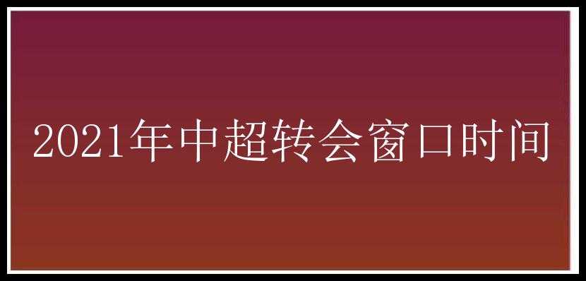 2021年中超转会窗口时间