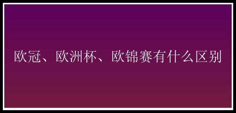 欧冠、欧洲杯、欧锦赛有什么区别