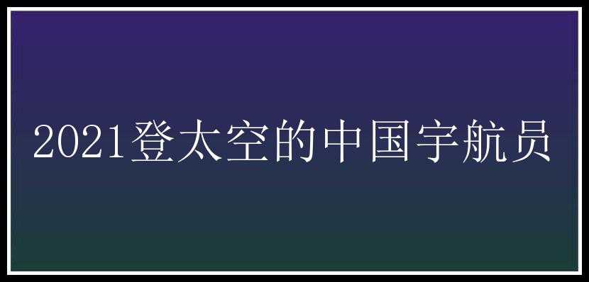 2021登太空的中国宇航员