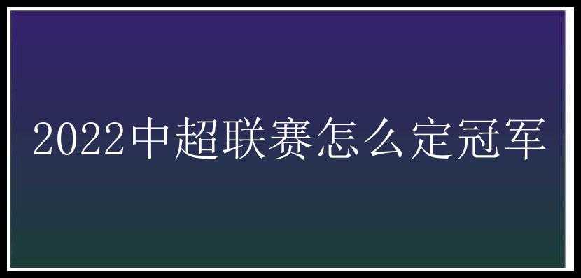 2022中超联赛怎么定冠军