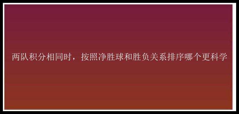 两队积分相同时，按照净胜球和胜负关系排序哪个更科学