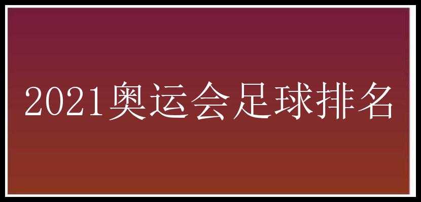 2021奥运会足球排名