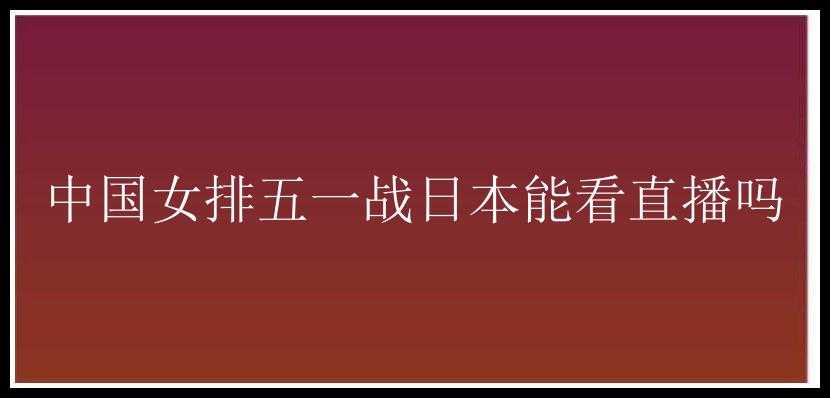 中国女排五一战日本能看直播吗