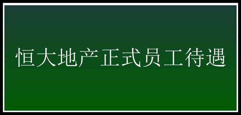 恒大地产正式员工待遇