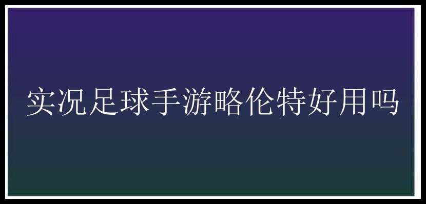 实况足球手游略伦特好用吗