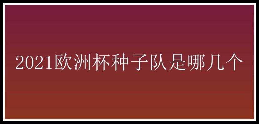 2021欧洲杯种子队是哪几个