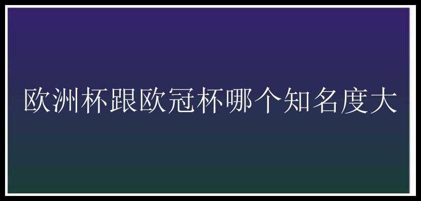 欧洲杯跟欧冠杯哪个知名度大