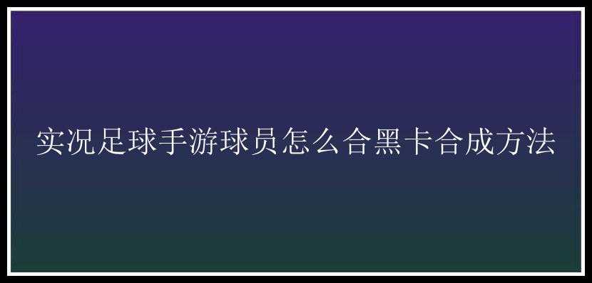 实况足球手游球员怎么合黑卡合成方法