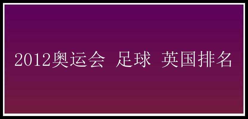 2012奥运会 足球 英国排名