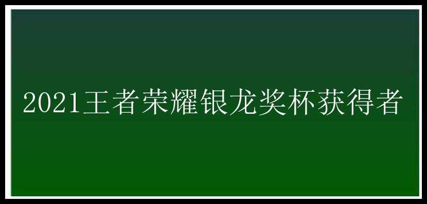 2021王者荣耀银龙奖杯获得者