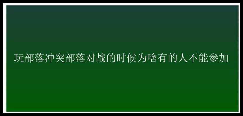 玩部落冲突部落对战的时候为啥有的人不能参加