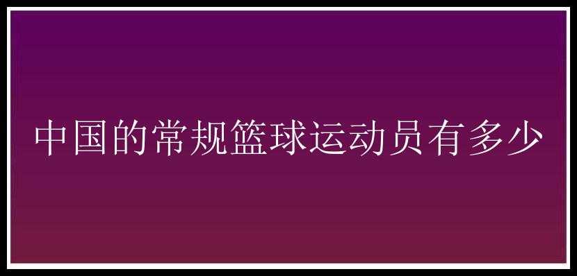 中国的常规篮球运动员有多少