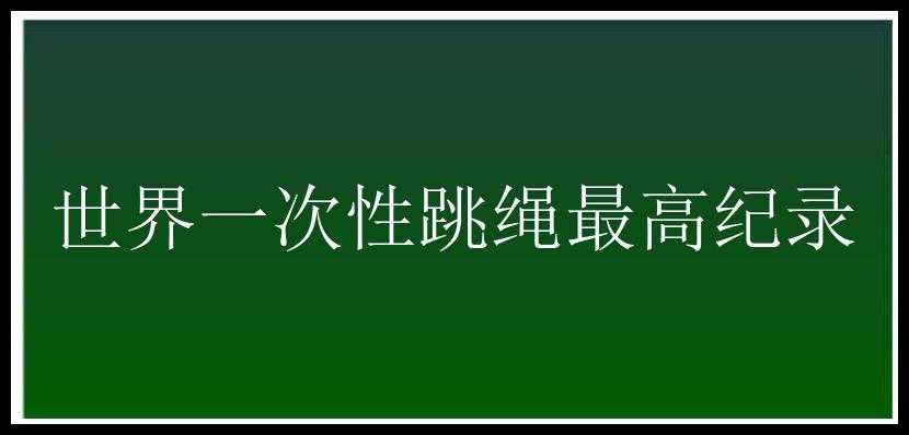 世界一次性跳绳最高纪录