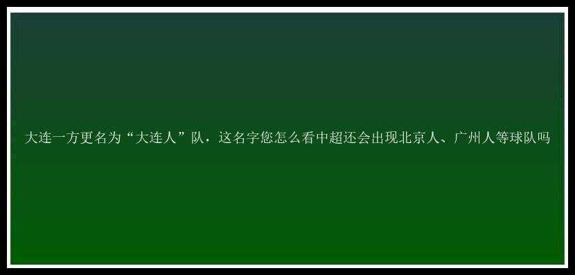 大连一方更名为“大连人”队，这名字您怎么看中超还会出现北京人、广州人等球队吗