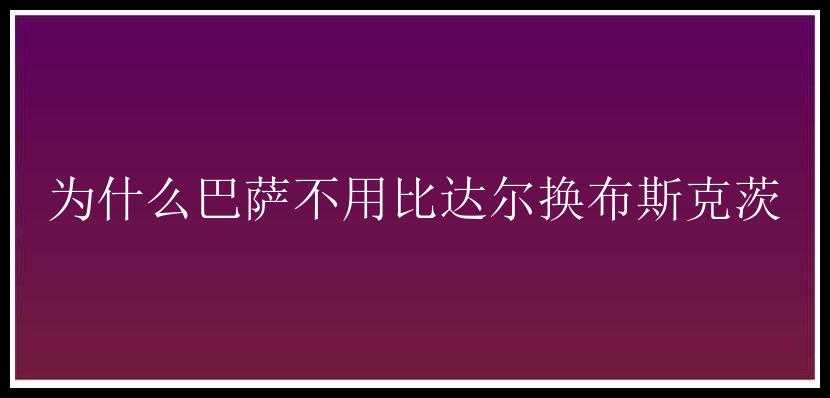 为什么巴萨不用比达尔换布斯克茨