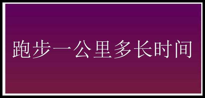 跑步一公里多长时间