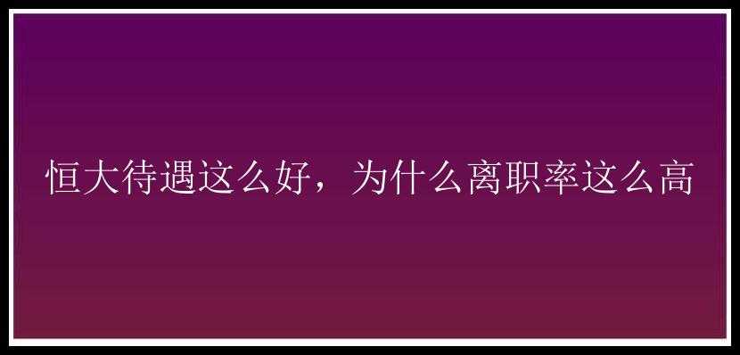 恒大待遇这么好，为什么离职率这么高