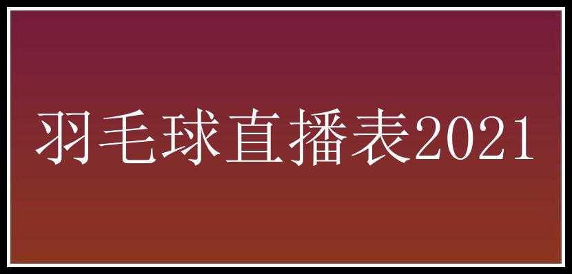 羽毛球直播表2021