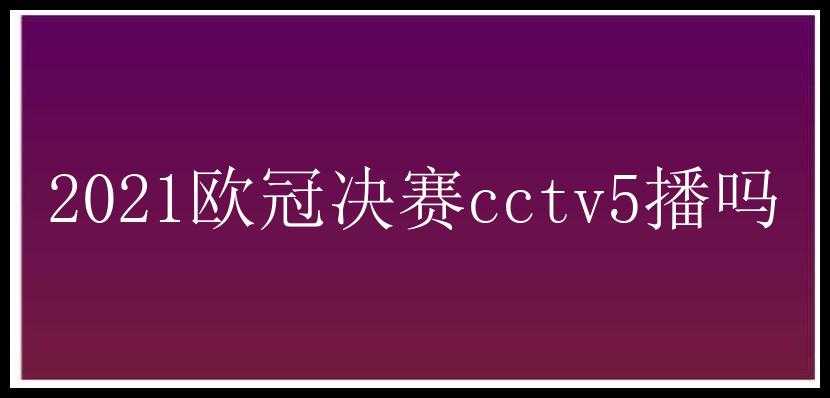 2021欧冠决赛cctv5播吗