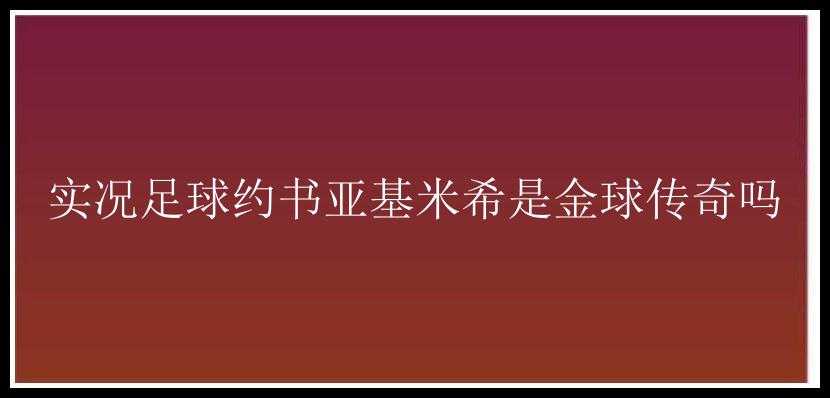 实况足球约书亚基米希是金球传奇吗