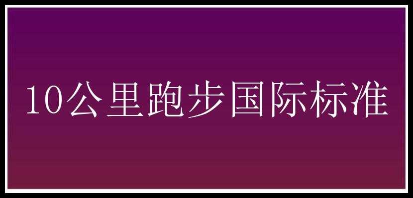 10公里跑步国际标准