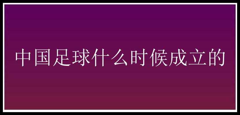 中国足球什么时候成立的