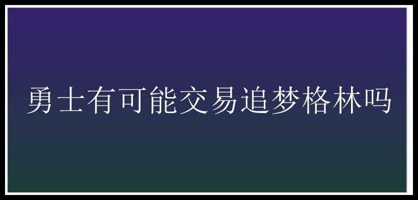 勇士有可能交易追梦格林吗