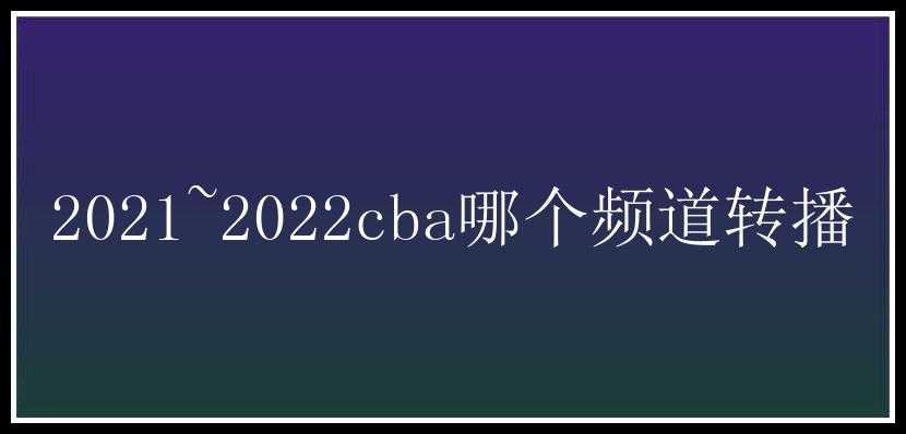 2021~2022cba哪个频道转播