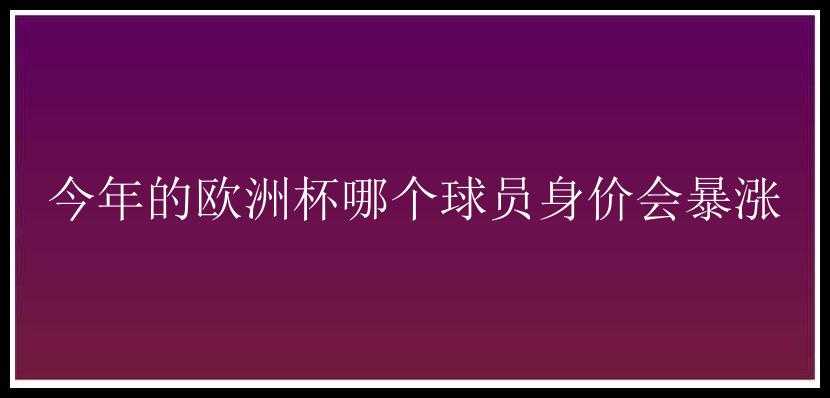 今年的欧洲杯哪个球员身价会暴涨