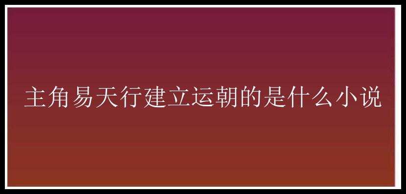 主角易天行建立运朝的是什么小说