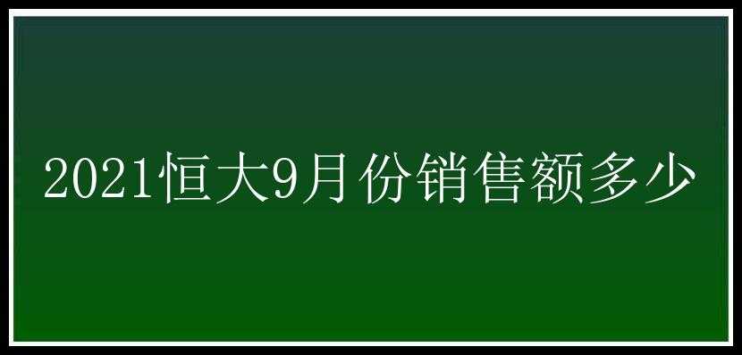 2021恒大9月份销售额多少