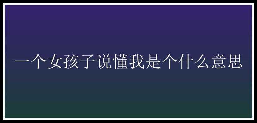 一个女孩子说懂我是个什么意思