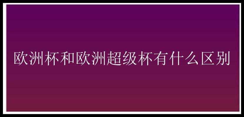 欧洲杯和欧洲超级杯有什么区别