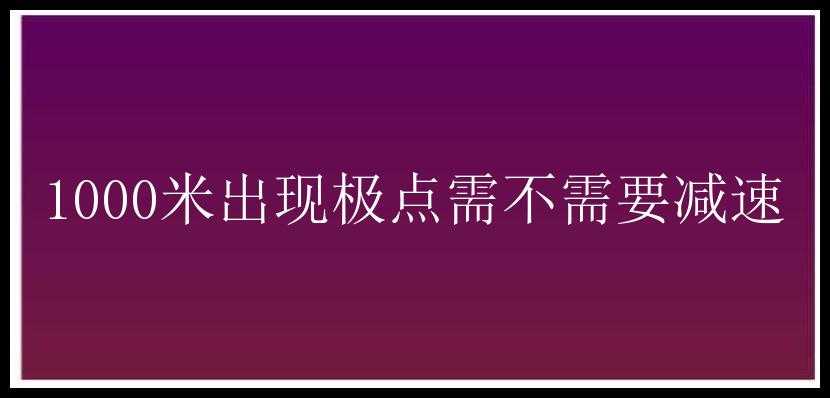 1000米出现极点需不需要减速