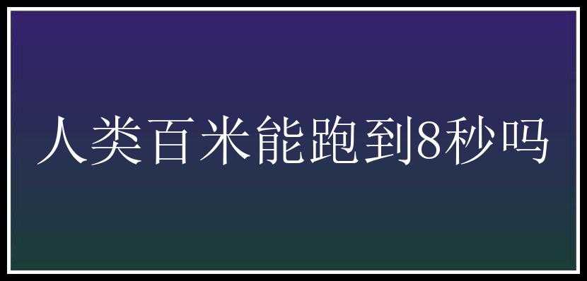 人类百米能跑到8秒吗