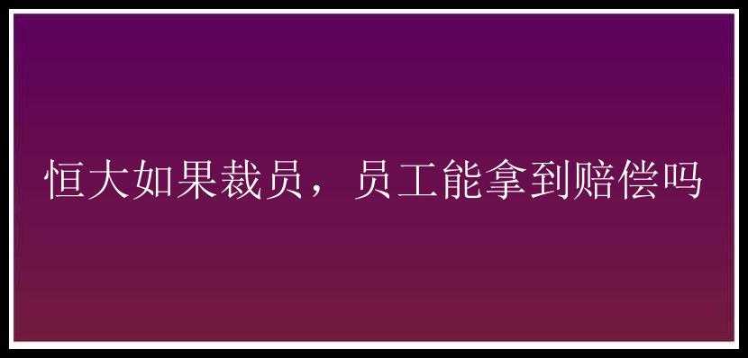 恒大如果裁员，员工能拿到赔偿吗