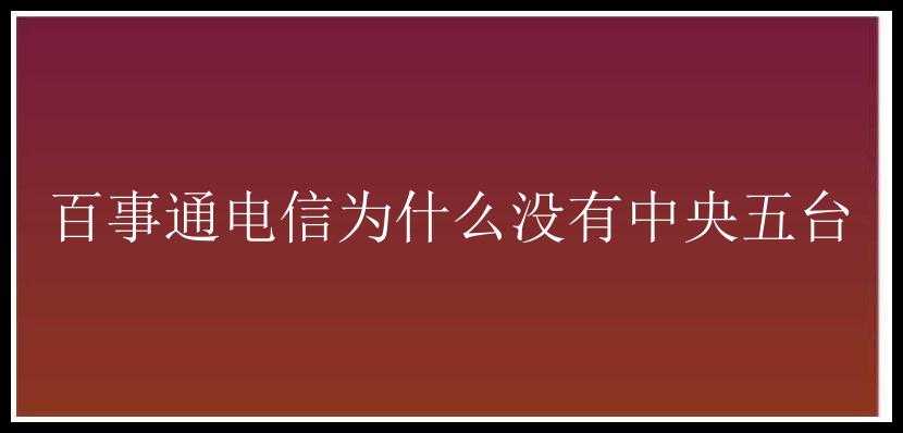 百事通电信为什么没有中央五台