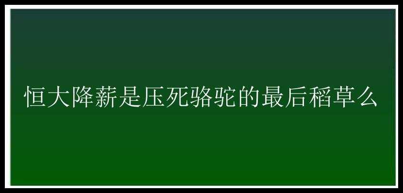 恒大降薪是压死骆驼的最后稻草么