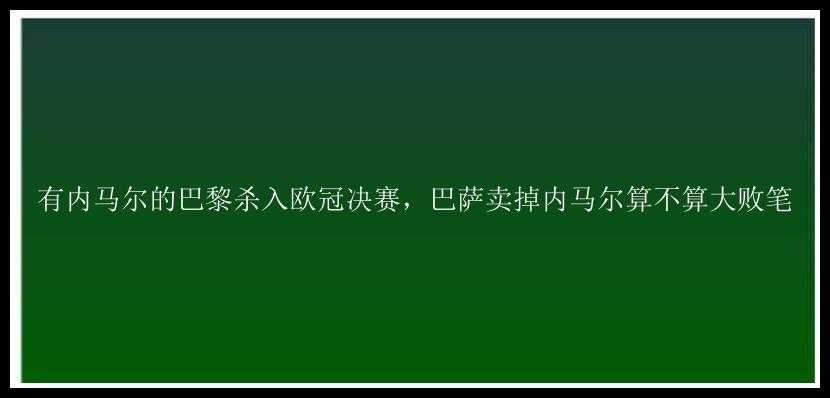 有内马尔的巴黎杀入欧冠决赛，巴萨卖掉内马尔算不算大败笔