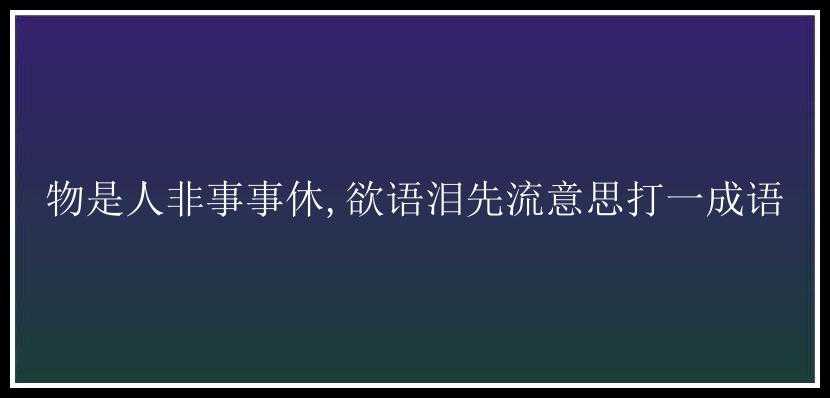 物是人非事事休,欲语泪先流意思打一成语