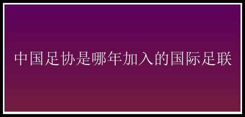 中国足协是哪年加入的国际足联