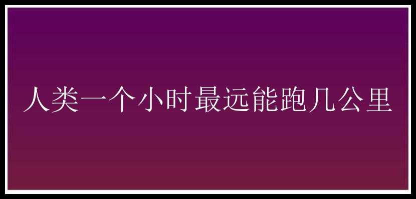 人类一个小时最远能跑几公里